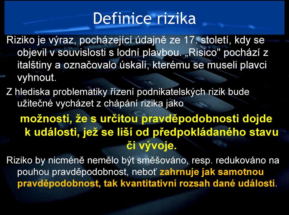 Z hlediska problematiky řízení podnikatelských rizik bude užitečné vycházet z chápání rizika jako možnosti, že s určitou pravděpodobnosti