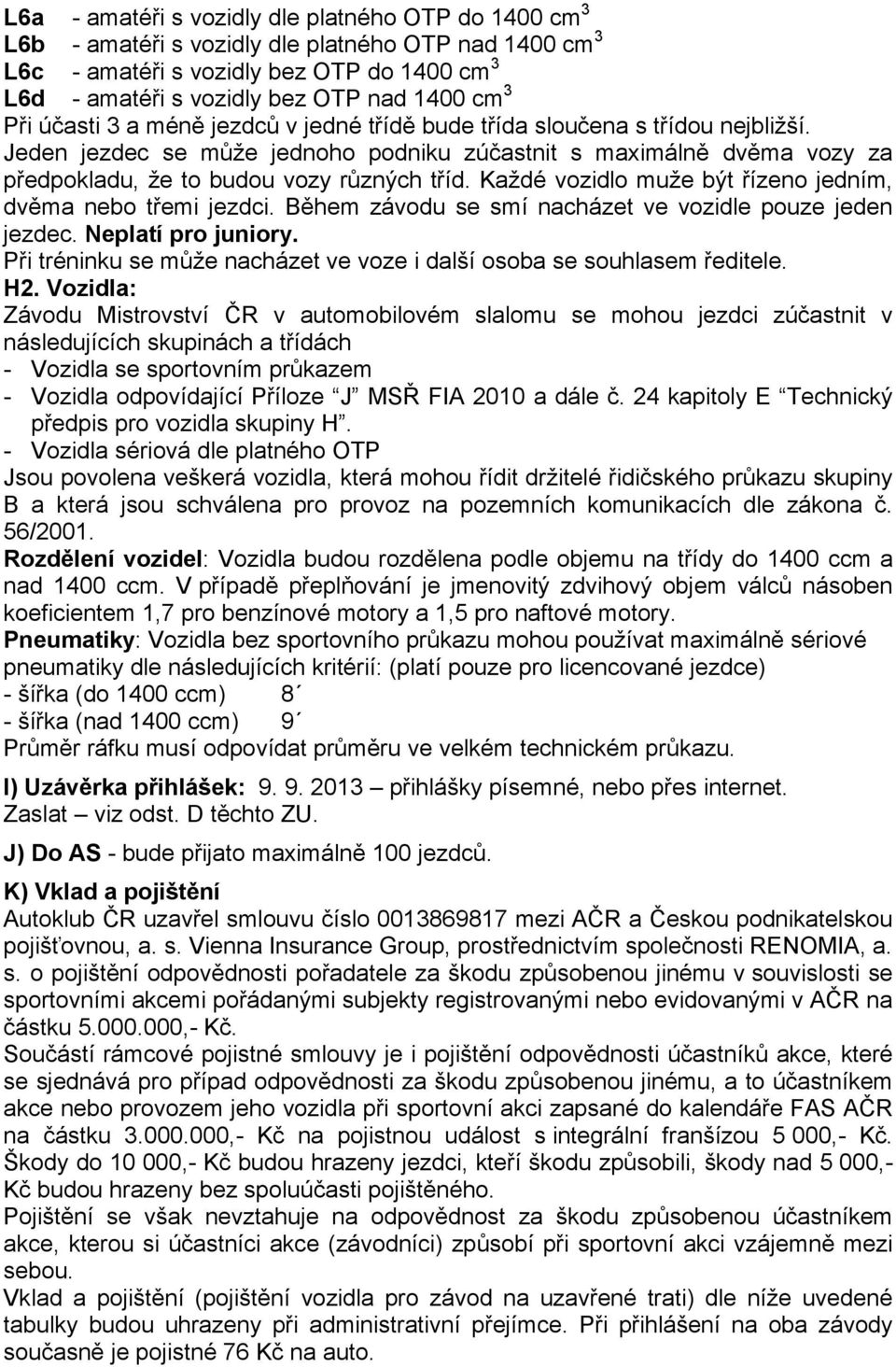 Každé vozidlo muže být řízeno jedním, dvěma nebo třemi jezdci. Během závodu se smí nacházet ve vozidle pouze jeden jezdec. Neplatí pro juniory.