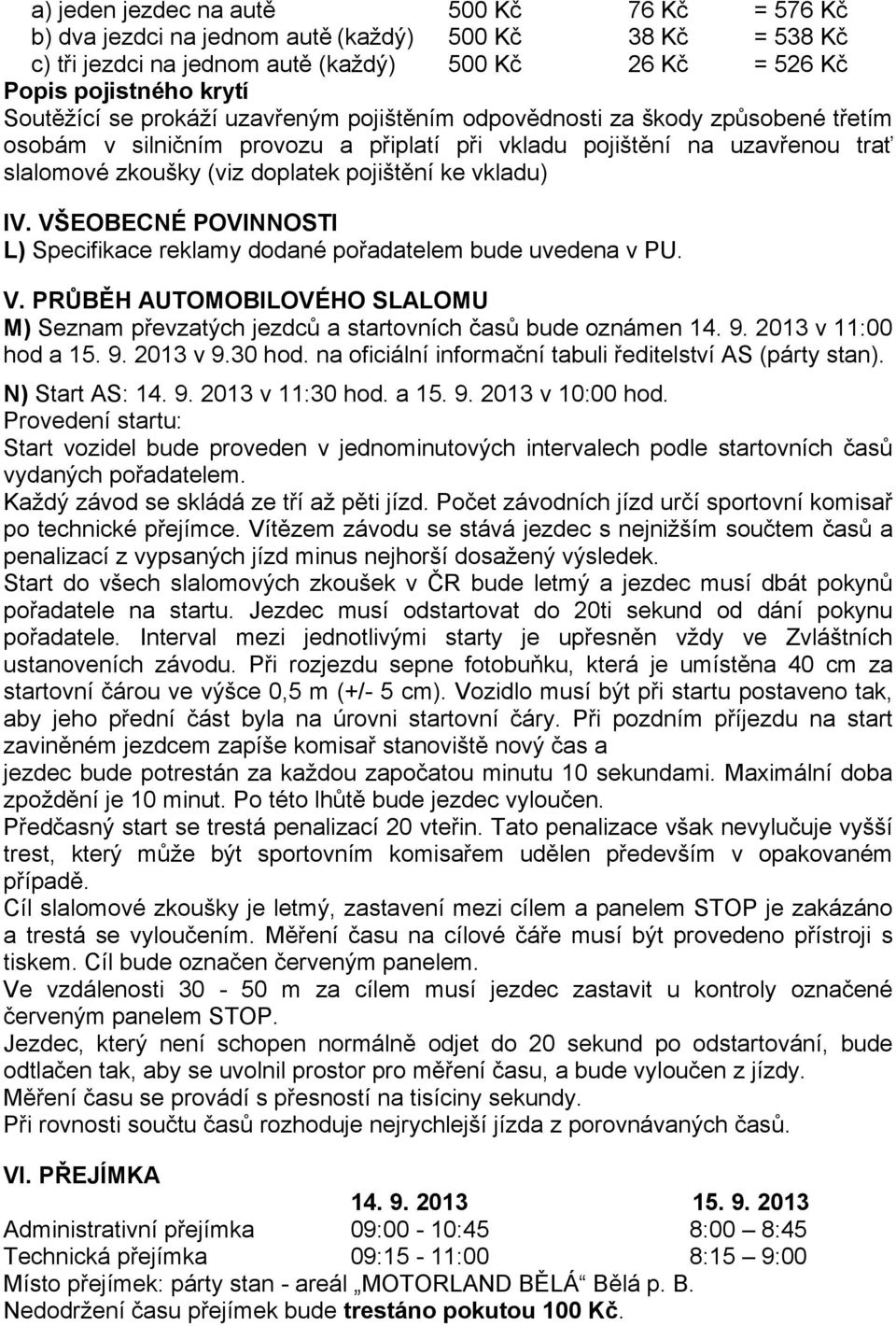 IV. VŠEOBECNÉ POVINNOSTI L) Specifikace reklamy dodané pořadatelem bude uvedena v PU. V. PRŮBĚH AUTOMOBILOVÉHO SLALOMU M) Seznam převzatých jezdců a startovních časů bude oznámen 14. 9.