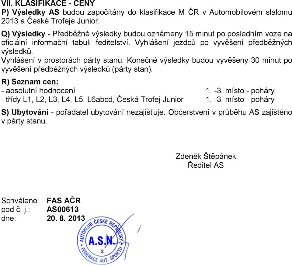Vyhlášení v prostorách párty stanu. Konečné výsledky budou vyvěšeny 30 minut po vyvěšení předběžných výsledků (párty stan). R) Seznam cen: - absolutní hodnocení 1. -3.