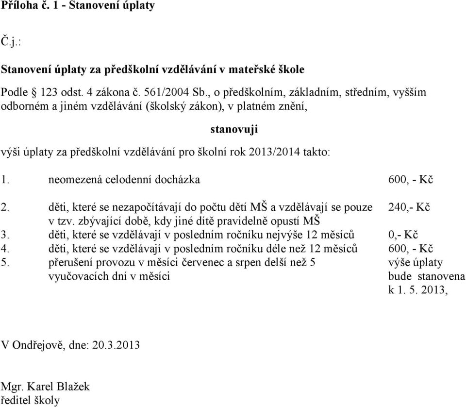 neomezená celodenní docházka 600, - Kč 2. děti, které se nezapočítávají do počtu dětí MŠ a vzdělávají se pouze 240,- Kč v tzv. zbývající době, kdy jiné dítě pravidelně opustí MŠ 3.