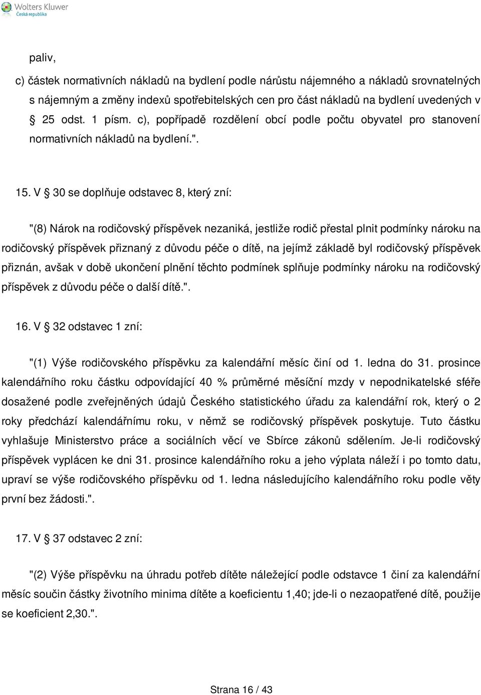 V 30 se doplňuje odstavec 8, který zní: "(8) Nárok na rodičovský příspěvek nezaniká, jestliže rodič přestal plnit podmínky nároku na rodičovský příspěvek přiznaný z důvodu péče o dítě, na jejímž