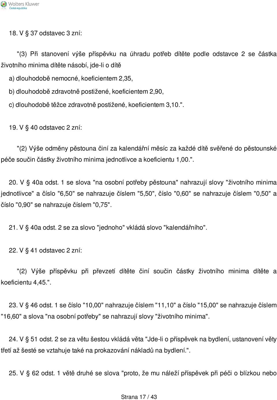 V 40 odstavec 2 zní: "(2) Výše odměny pěstouna činí za kalendářní měsíc za každé dítě svěřené do pěstounské péče součin částky životního minima jednotlivce a koeficientu 1,00.". 20. V 40a odst.