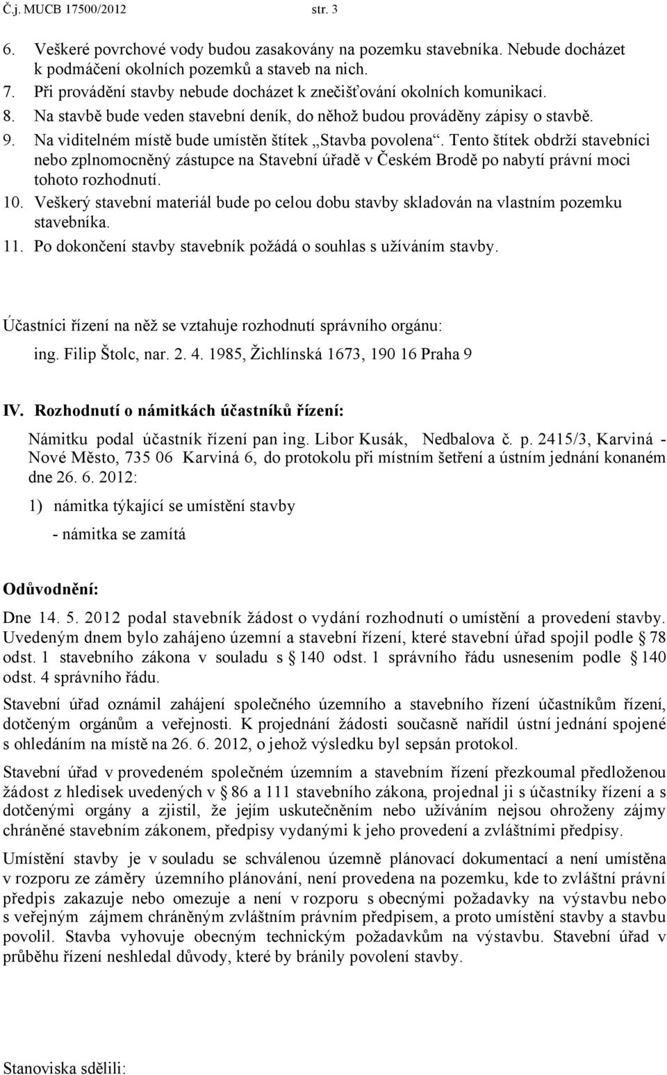 Na viditelném místě bude umístěn štítek Stavba povolena. Tento štítek obdrží stavebníci nebo zplnomocněný zástupce na Stavební úřadě v Českém Brodě po nabytí právní moci tohoto rozhodnutí. 10.