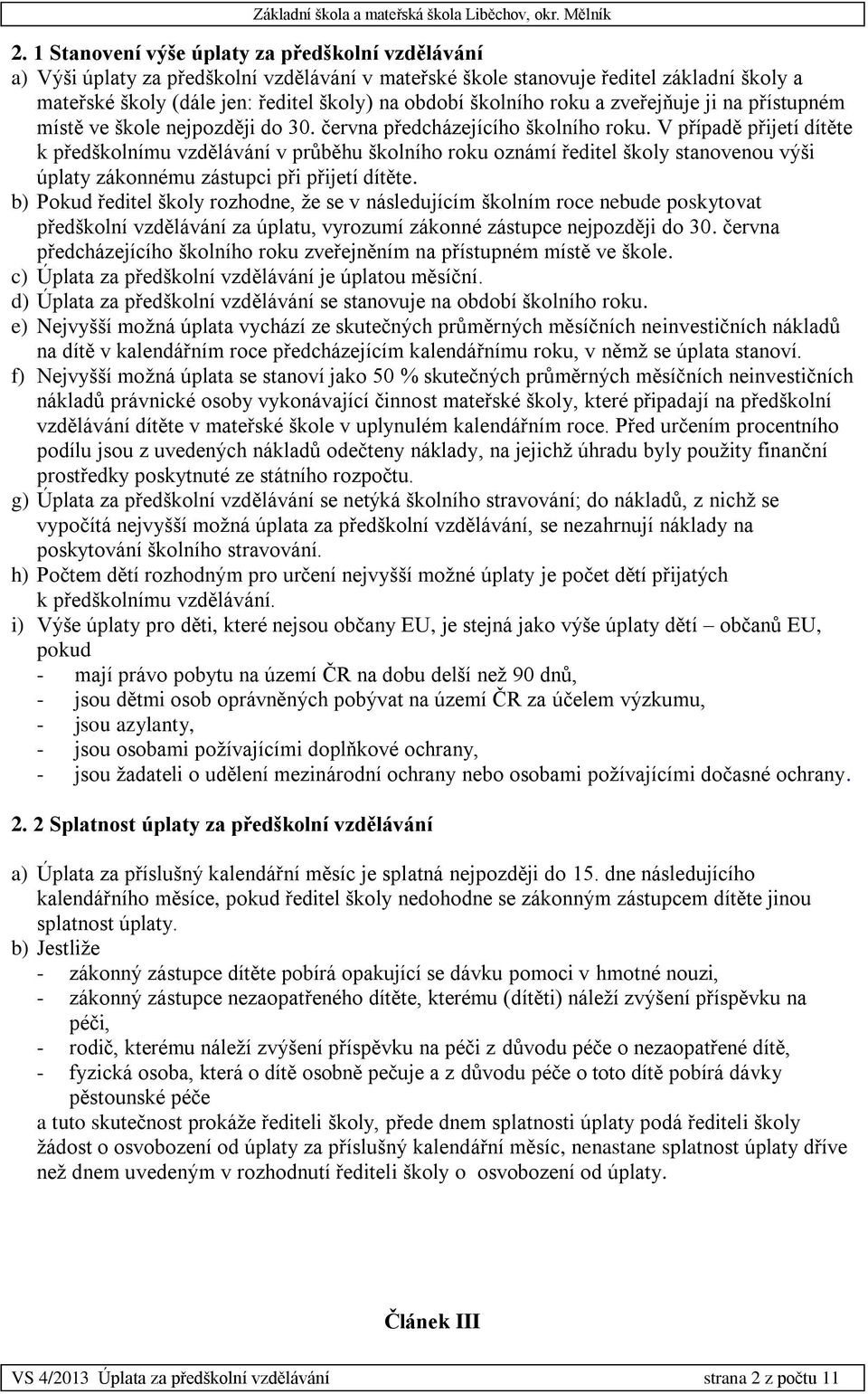 V případě přijetí dítěte k předškolnímu vzdělávání v průběhu školního roku oznámí ředitel školy stanovenou výši úplaty zákonnému zástupci při přijetí dítěte.