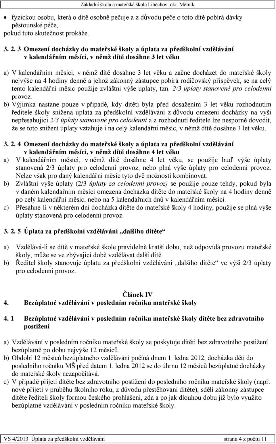mateřské školy nejvýše na 4 hodiny denně a jehož zákonný zástupce pobírá rodičovský příspěvek, se na celý tento kalendářní měsíc použije zvláštní výše úplaty, tzn.