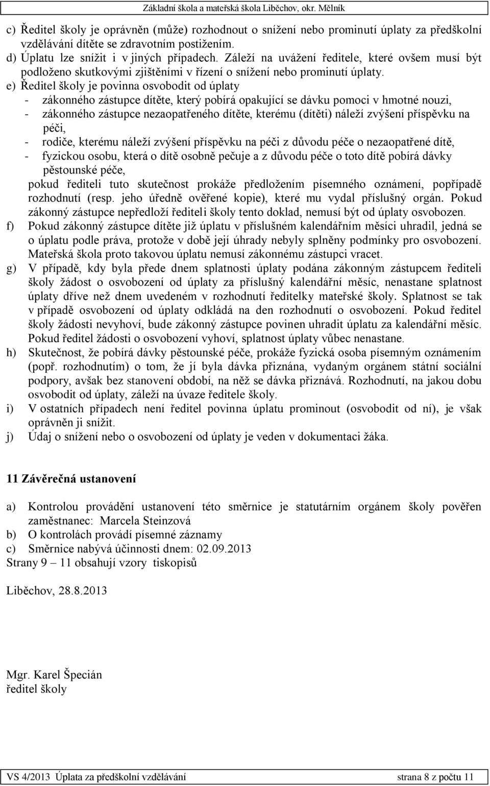e) Ředitel školy je povinna osvobodit od úplaty - zákonného zástupce dítěte, který pobírá opakující se dávku pomoci v hmotné nouzi, - zákonného zástupce nezaopatřeného dítěte, kterému (dítěti) náleží
