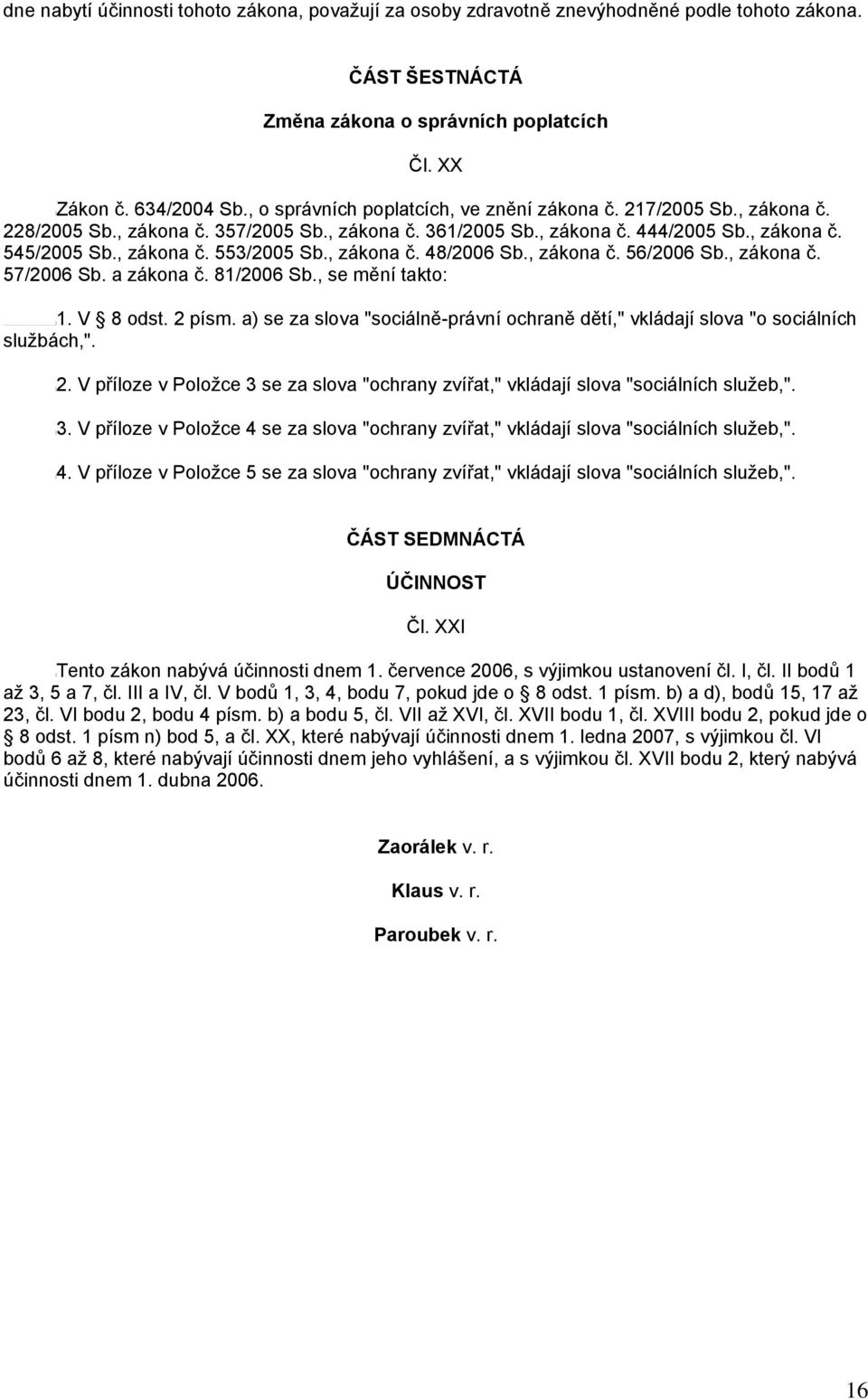 , zákona č. 48/2006 Sb., zákona č. 56/2006 Sb., zákona č. 57/2006 Sb. a zákona č. 81/2006 Sb., se mění takto: 1. V 8 odst. 2 písm.