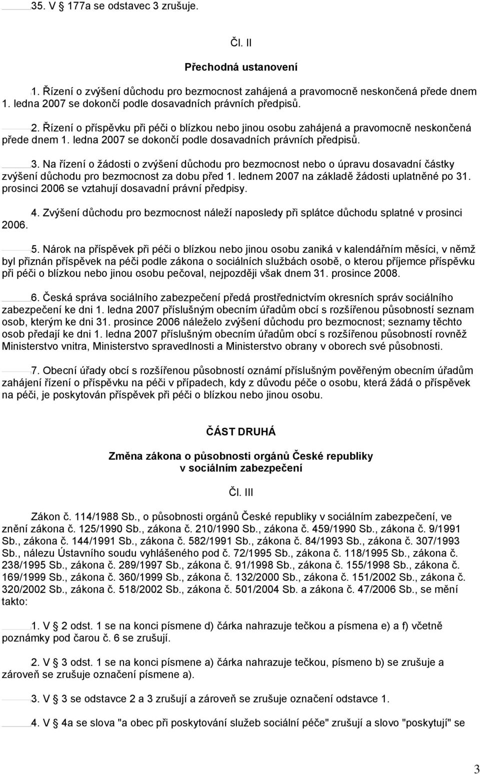 ledna 2007 se dokončí podle dosavadních právních předpisů. 3. Na řízení o žádosti o zvýšení důchodu pro bezmocnost nebo o úpravu dosavadní částky zvýšení důchodu pro bezmocnost za dobu před 1.