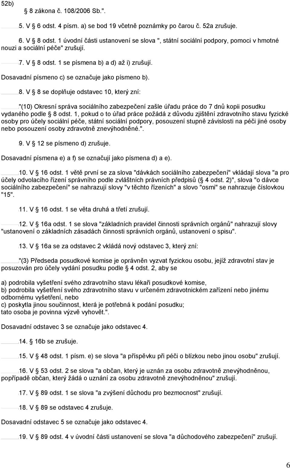 Dosavadní písmeno c) se označuje jako písmeno b). 8. V 8 se doplňuje odstavec 10, který zní: "(10) Okresní správa sociálního zabezpečení zašle úřadu práce do 7 dnů kopii posudku vydaného podle 8 odst.