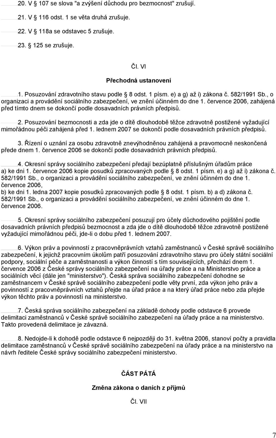 července 2006, zahájená před tímto dnem se dokončí podle dosavadních právních předpisů. 2. Posuzování bezmocnosti a zda jde o dítě dlouhodobě těžce zdravotně postižené vyžadující mimořádnou péči zahájená před 1.