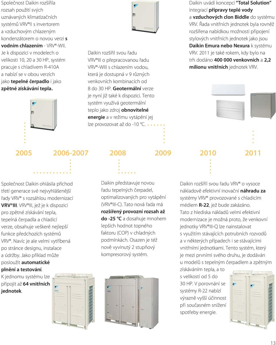 Daikin rozšířil svou řadu VRV III o přepracovanou řadu VRV -WIII s chlazením vodou, která je dostupná v 9 různých venkovních kombinacích od 8 do 30 HP. Geotermální verze je nyní již také k dispozici.