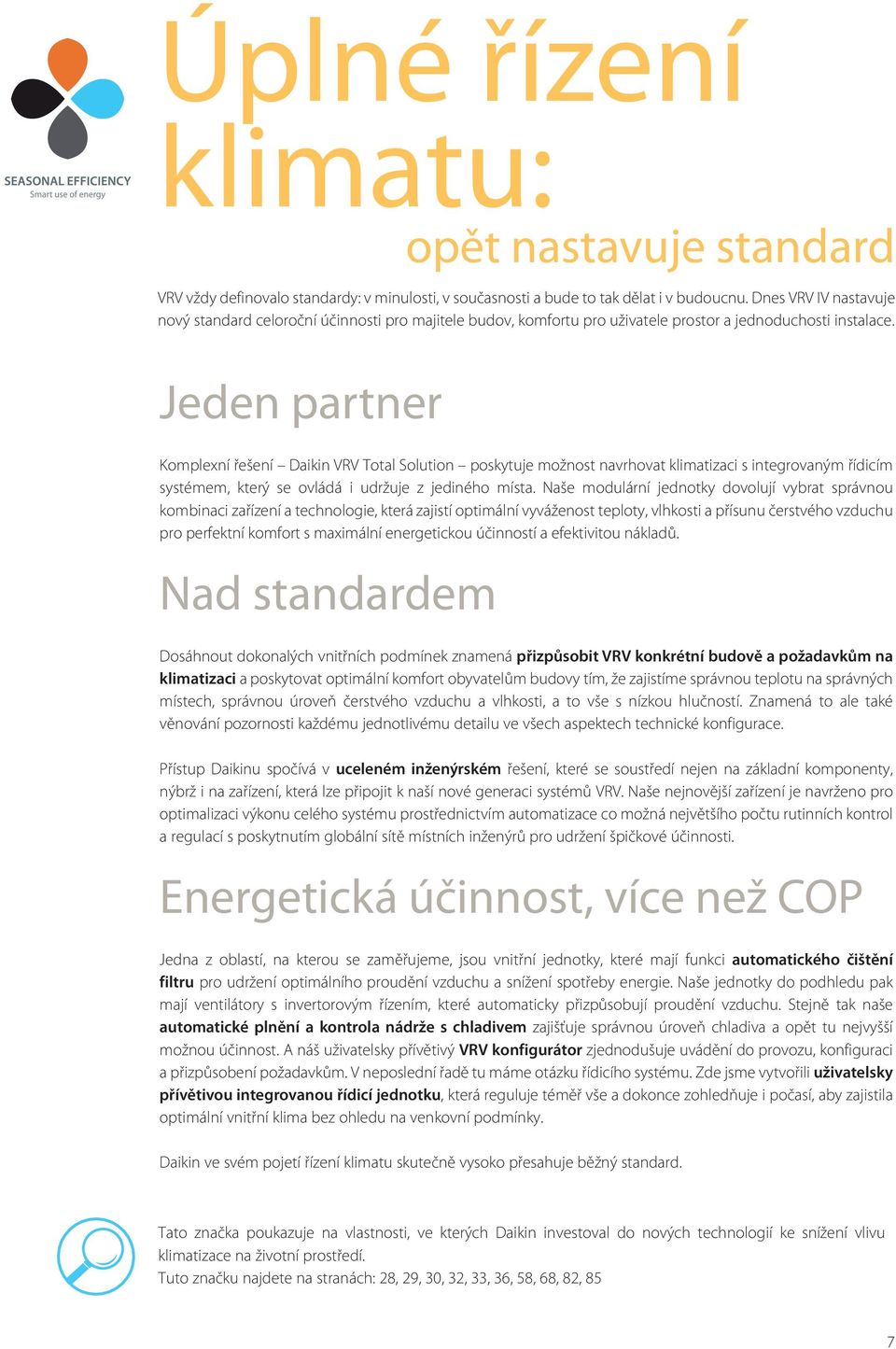 Jeden partner Komplexní řešení Daikin VRV Total Solution poskytuje možnost navrhovat klimatizaci s integrovaným řídicím systémem, který se ovládá i udržuje z jediného místa.