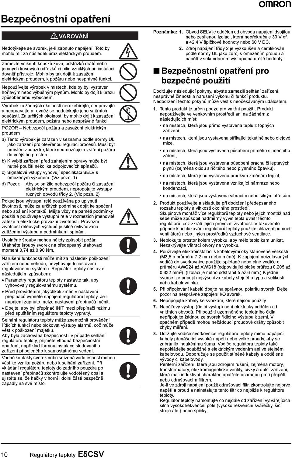 Mohlo by tak dojít k zasažení elektrickým proudem, k požáru nebo nesprávné funkci. Nepoužívejte výrobek v místech, kde by byl vystaven hořlavým nebo výbušným plynům.