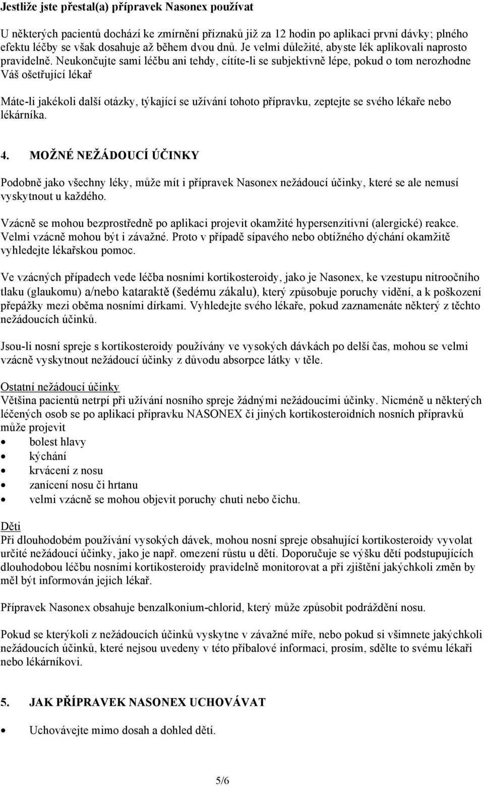 Neukončujte sami léčbu ani tehdy, cítíte-li se subjektivně lépe, pokud o tom nerozhodne Váš ošetřující lékař Máte-li jakékoli další otázky, týkající se užívání tohoto přípravku, zeptejte se svého