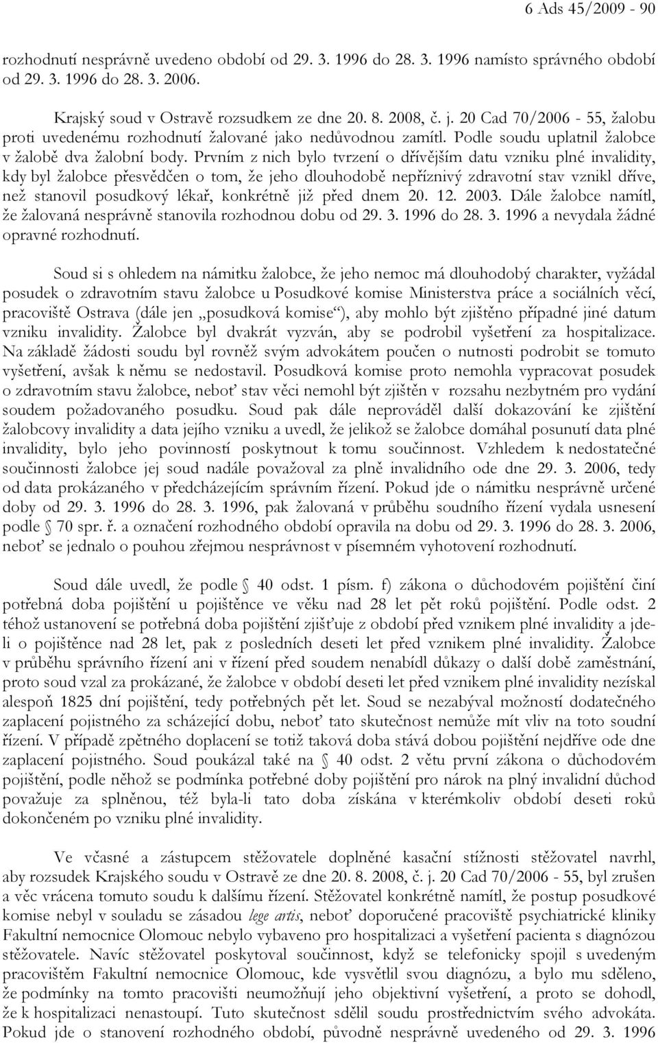 Prvním z nich bylo tvrzení o dřívějším datu vzniku plné invalidity, kdy byl žalobce přesvědčen o tom, že jeho dlouhodobě nepříznivý zdravotní stav vznikl dříve, než stanovil posudkový lékař,