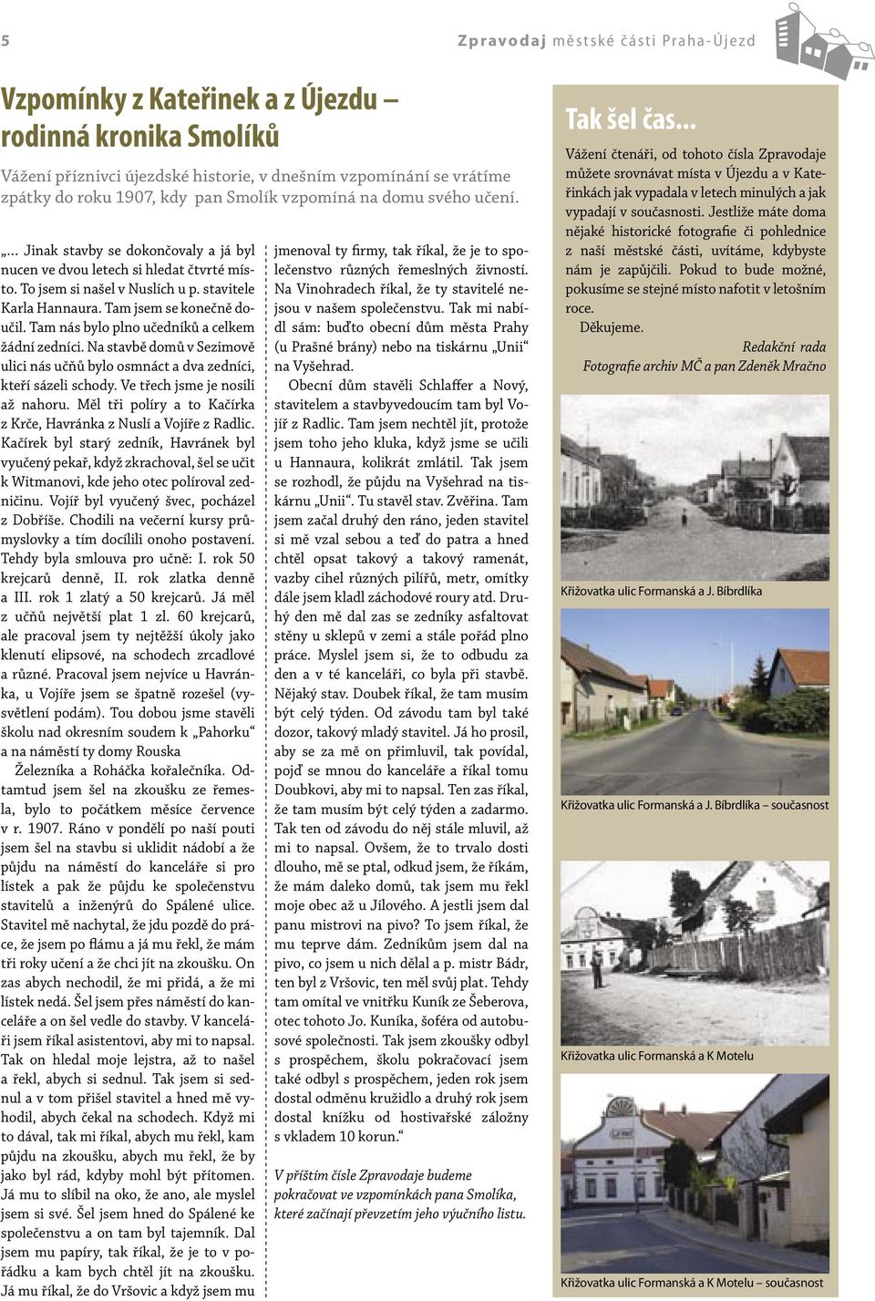 Tam jsem se konečně doučil. Tam nás bylo plno učedníků a celkem žádní zedníci. Na stavbě domů v Sezimově ulici nás učňů bylo osmnáct a dva zedníci, kteří sázeli schody.