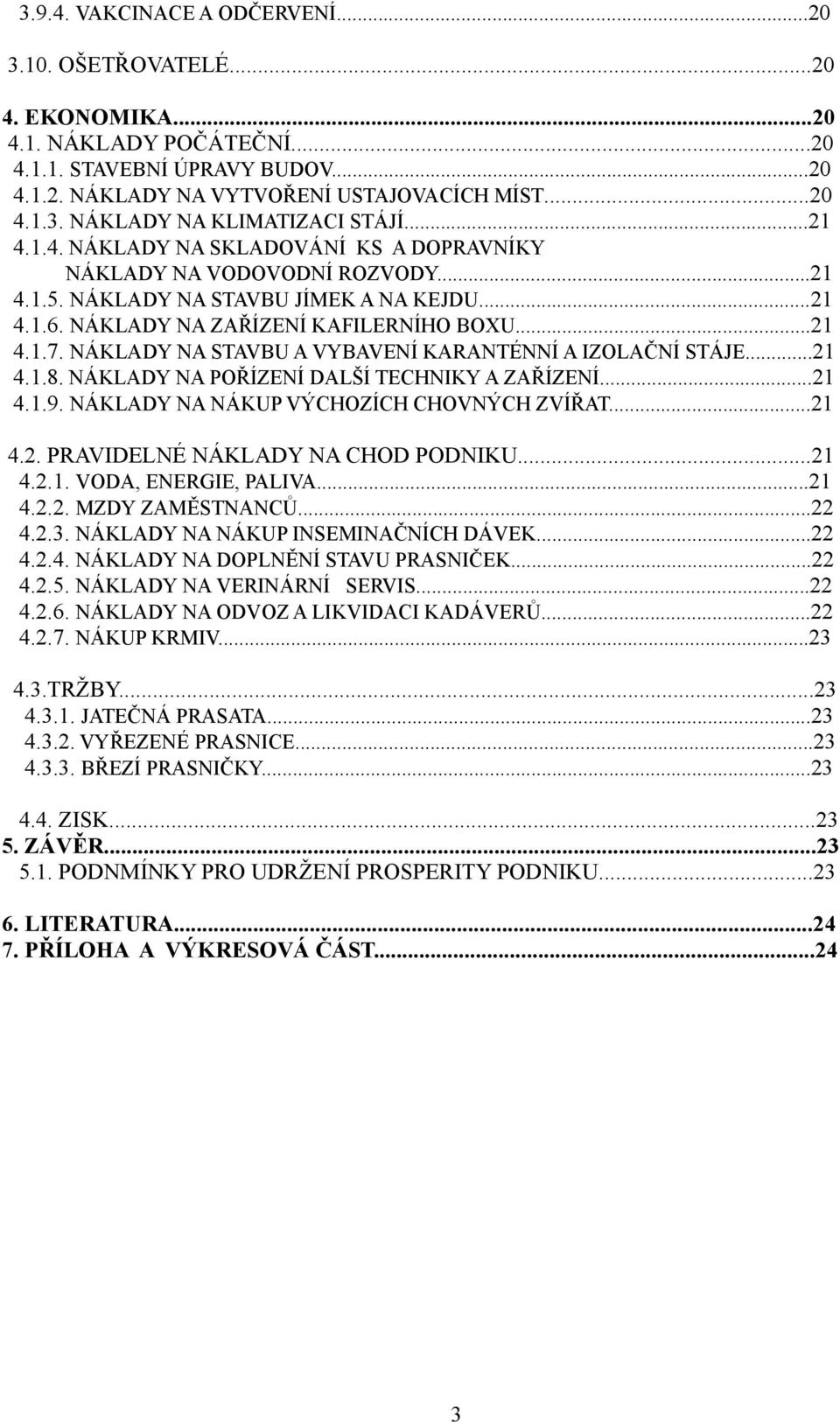 NÁKLADY NA STAVBU A VYBAVENÍ KARANTÉNNÍ A IZOLAČNÍ STÁJE...21 4.1.8. NÁKLADY NA POŘÍZENÍ DALŠÍ TECHNIKY A ZAŘÍZENÍ...21 4.1.9. NÁKLADY NA NÁKUP VÝCHOZÍCH CHOVNÝCH ZVÍŘAT...21 4.2. PRAVIDELNÉ NÁKLADY NA CHOD PODNIKU.