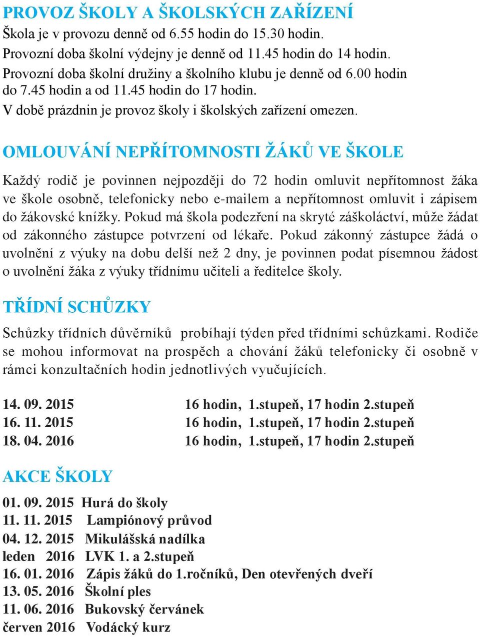 OMLOUVÁNÍ NEPŘÍTOMNOSTI ŽÁKŮ VE ŠKOLE Každý rodič je povinnen nejpozději do 72 hodin omluvit nepřítomnost žáka ve škole osobně, telefonicky nebo e-mailem a nepřítomnost omluvit i zápisem do žákovské