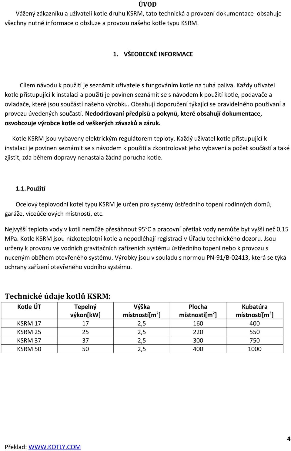 Každy uživatel kotle přístupující k instalaci a použití je povinen seznámit se s návodem k použití kotle, podavače a ovladače, které jsou součástí našeho výrobku.