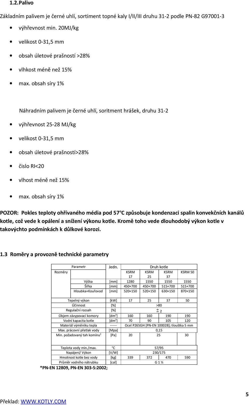 obsah síry 1% Náhradním palivem je černé uhlí, soritment hrášek, druhu 31-2 výhřevnost 25-28 MJ/kg velikost 0-31,5 mm obsah úletové prašností>28% čislo RI<20 vlhost méně než 15% max.