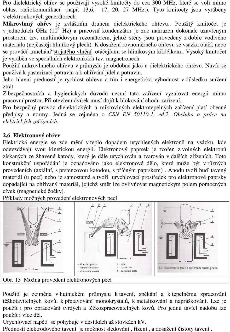 . Použitý kmitočet je v jednotkách GHz (10 6 Hz) a pracovní kondenzátor je zde nahrazen dokonale uzavřeným prostorem tzv.