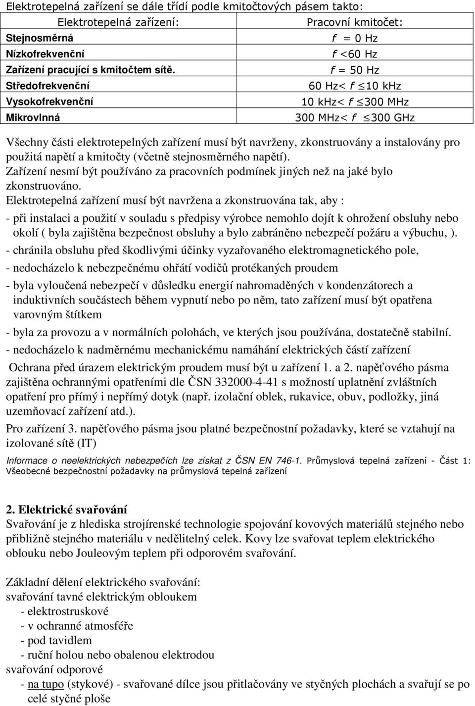navrženy, zkonstruovány a instalovány pro použitá napětí a kmitočty (včetně stejnosměrného napětí). Zařízení nesmí být používáno za pracovních podmínek jiných než na jaké bylo zkonstruováno.