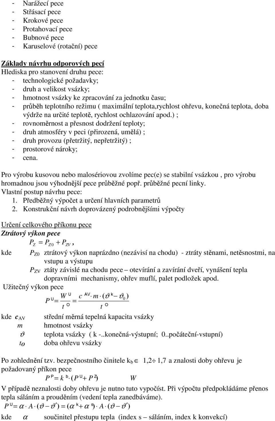 rychlost ochlazování apod.) ; - rovnoměrnost a přesnost dodržení teploty; - druh atmosféry v peci (přirozená, umělá) ; - druh provozu (přetržitý, nepřetržitý) ; - prostorové nároky; - cena.