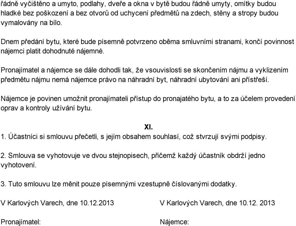 Pronajímatel a nájemce se dále dohodli tak, že vsouvislosti se skončením nájmu a vyklizením předmětu nájmu nemá nájemce právo na náhradní byt, náhradní ubytování ani přístřeší.