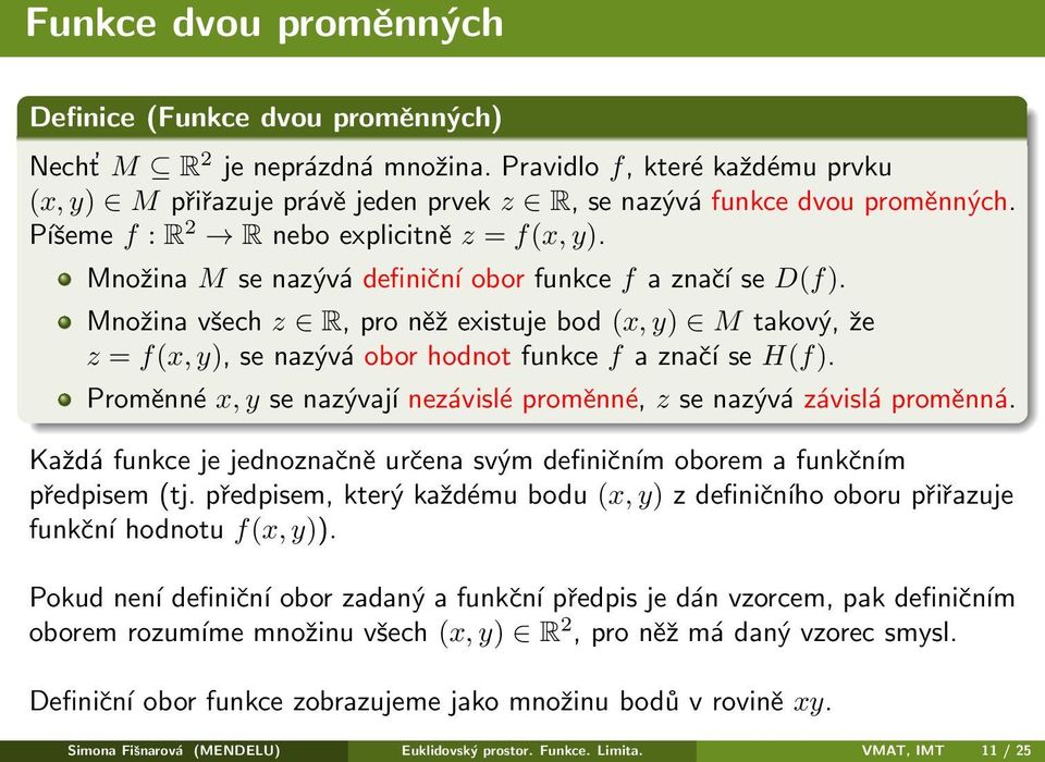 Množina všech z R, pro něž existuje bod (x, y) M takový, že z = f(x, y), se nazývá obor hodnot funkce f a značí se H(f). Proměnné x, y se nazývají nezávislé proměnné, z se nazývá závislá proměnná.