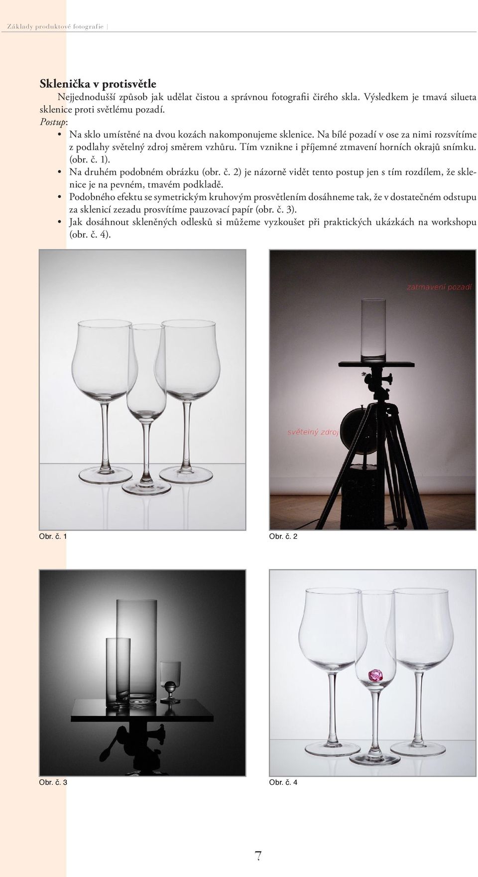 (obr. č. 1). Na druhém podobném obrázku (obr. č. 2) je názorně vidět tento postup jen s tím rozdílem, že sklenice je na pevném, tmavém podkladě.
