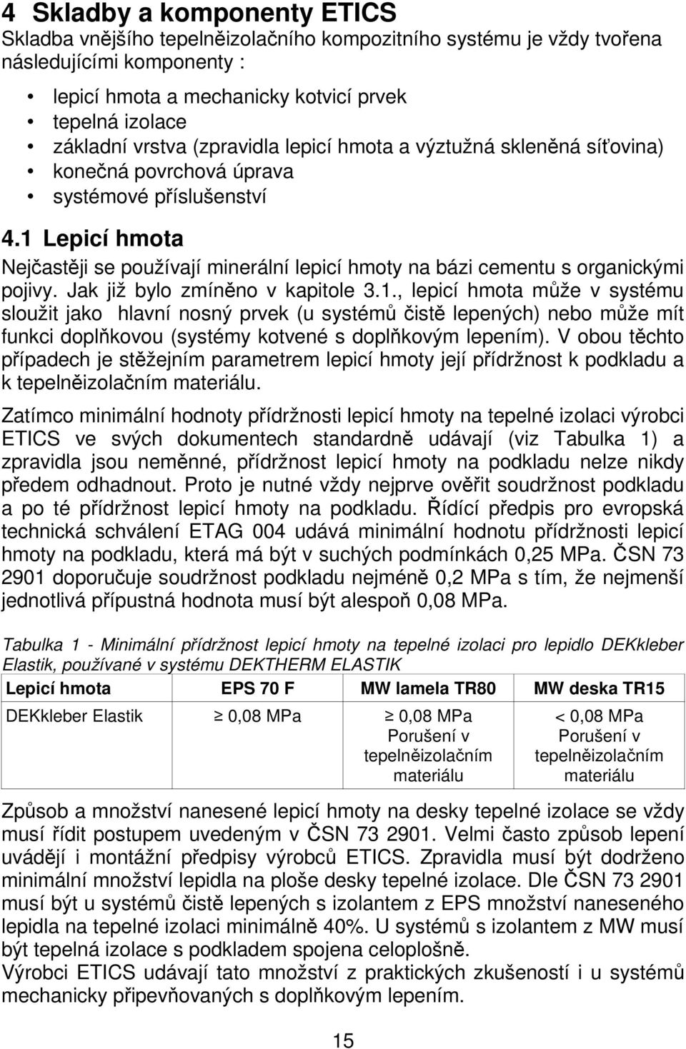 1 Lepicí hmota Nejčastěji se používají minerální lepicí hmoty na bázi cementu s organickými pojivy. Jak již bylo zmíněno v kapitole 3.1., lepicí hmota může v systému sloužit jako hlavní nosný prvek (u systémů čistě lepených) nebo může mít funkci doplňkovou (systémy kotvené s doplňkovým lepením).
