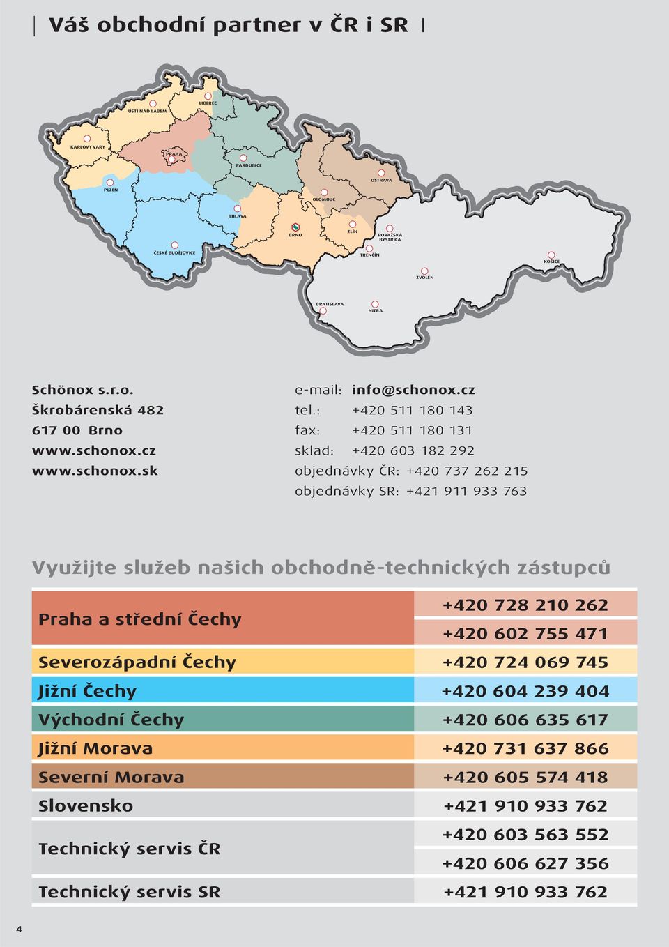 : +420 511 180 143 fax: +420 511 180 131 sklad: +420 603 182 292 objednávky ČR: +420 737 262 215 objednávky SR: +421 911 933 763 Využijte služeb našich obchodně-technických zástupců Praha a střední