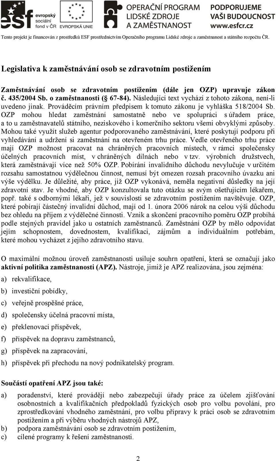 OZP mohou hledat zaměstnání samostatně nebo ve spolupráci s úřadem práce, a to u zaměstnavatelů státního, neziskového i komerčního sektoru všemi obvyklými způsoby.