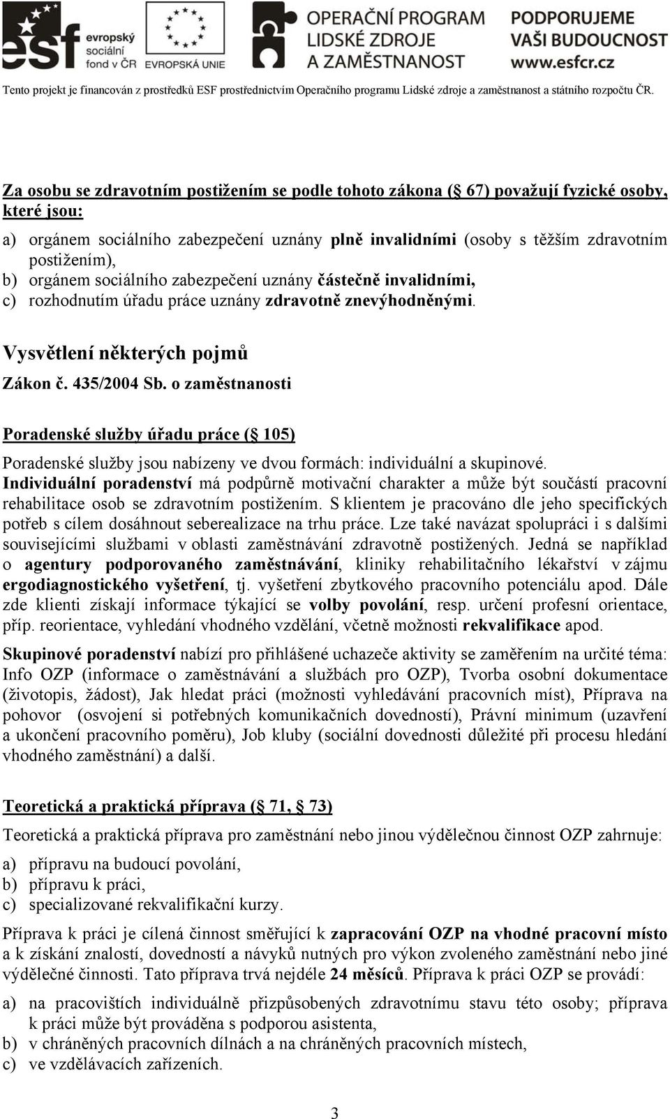 o zaměstnanosti Poradenské služby úřadu práce ( 105) Poradenské služby jsou nabízeny ve dvou formách: individuální a skupinové.