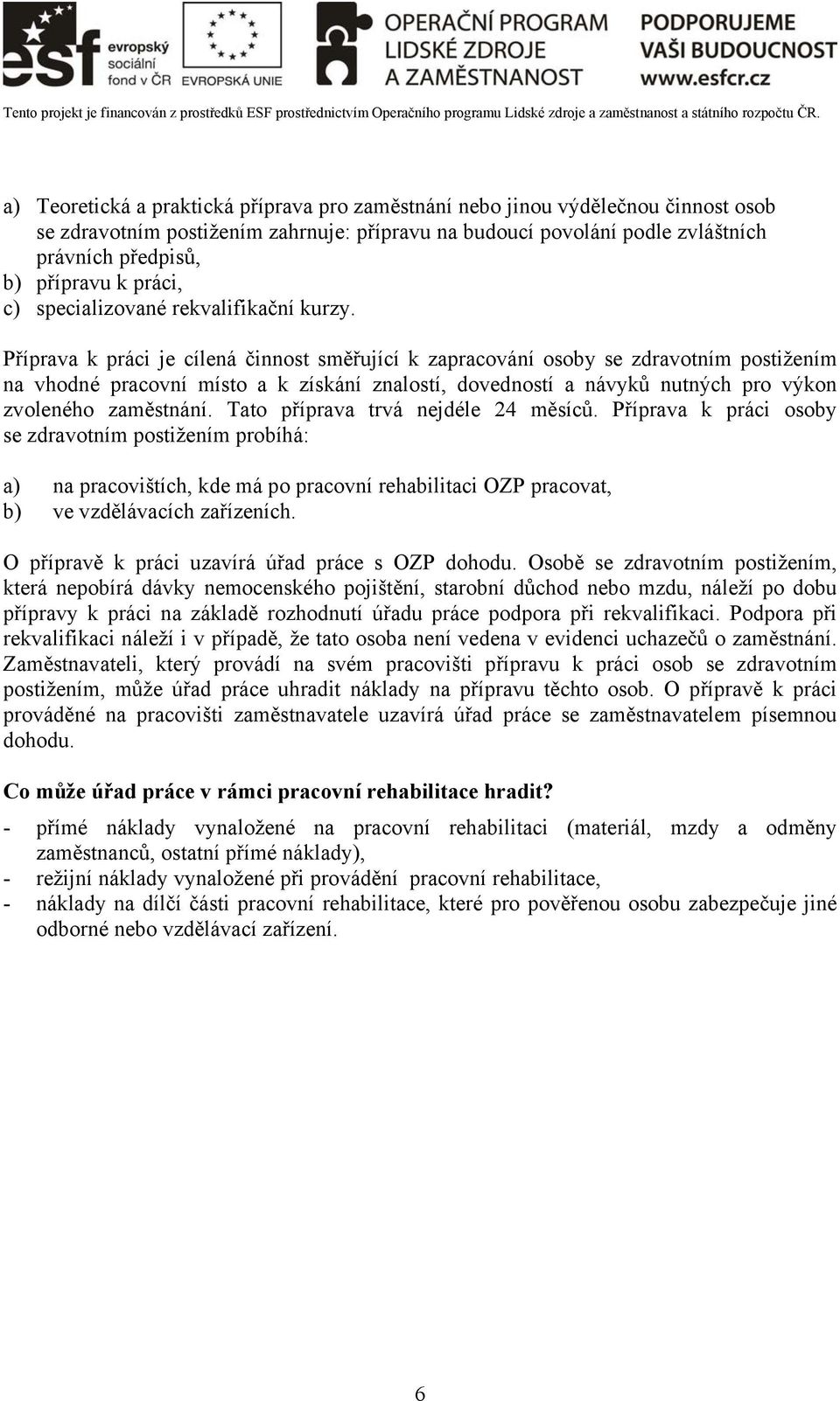 Příprava k práci je cílená činnost směřující k zapracování osoby se zdravotním postižením na vhodné pracovní místo a k získání znalostí, dovedností a návyků nutných pro výkon zvoleného zaměstnání.