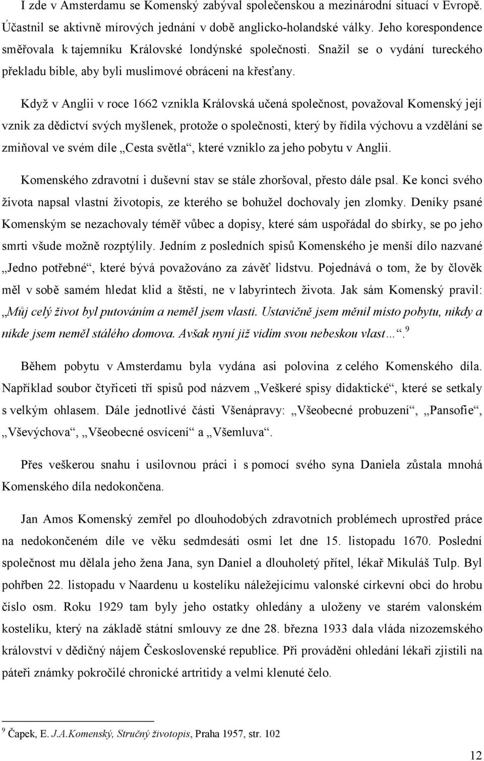 Když v Anglii v roce 1662 vznikla Královská učená společnost, považoval Komenský její vznik za dědictví svých myšlenek, protože o společnosti, který by řídila výchovu a vzdělání se zmiňoval ve svém