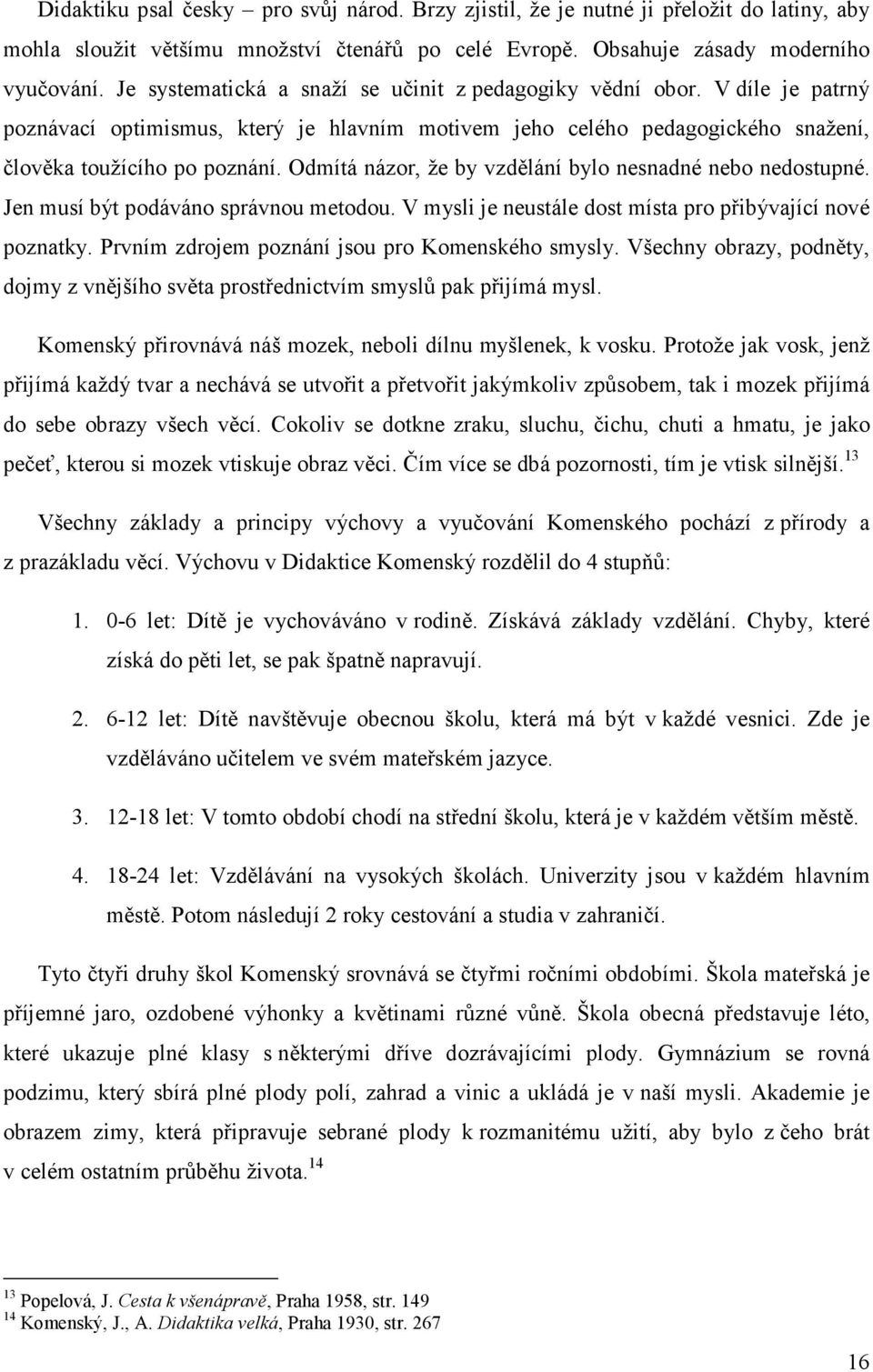 Odmítá názor, že by vzdělání bylo nesnadné nebo nedostupné. Jen musí být podáváno správnou metodou. V mysli je neustále dost místa pro přibývající nové poznatky.