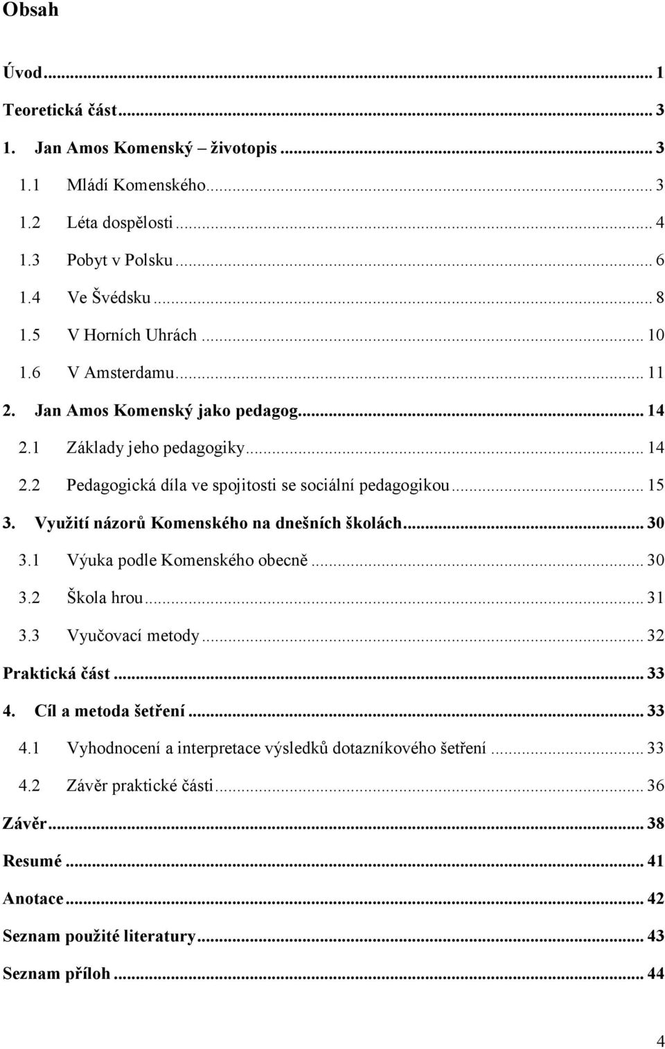 .. 15 3. Využití názorů Komenského na dnešních školách... 30 3.1 Výuka podle Komenského obecně... 30 3.2 Škola hrou... 31 3.3 Vyučovací metody... 32 Praktická část... 33 4.