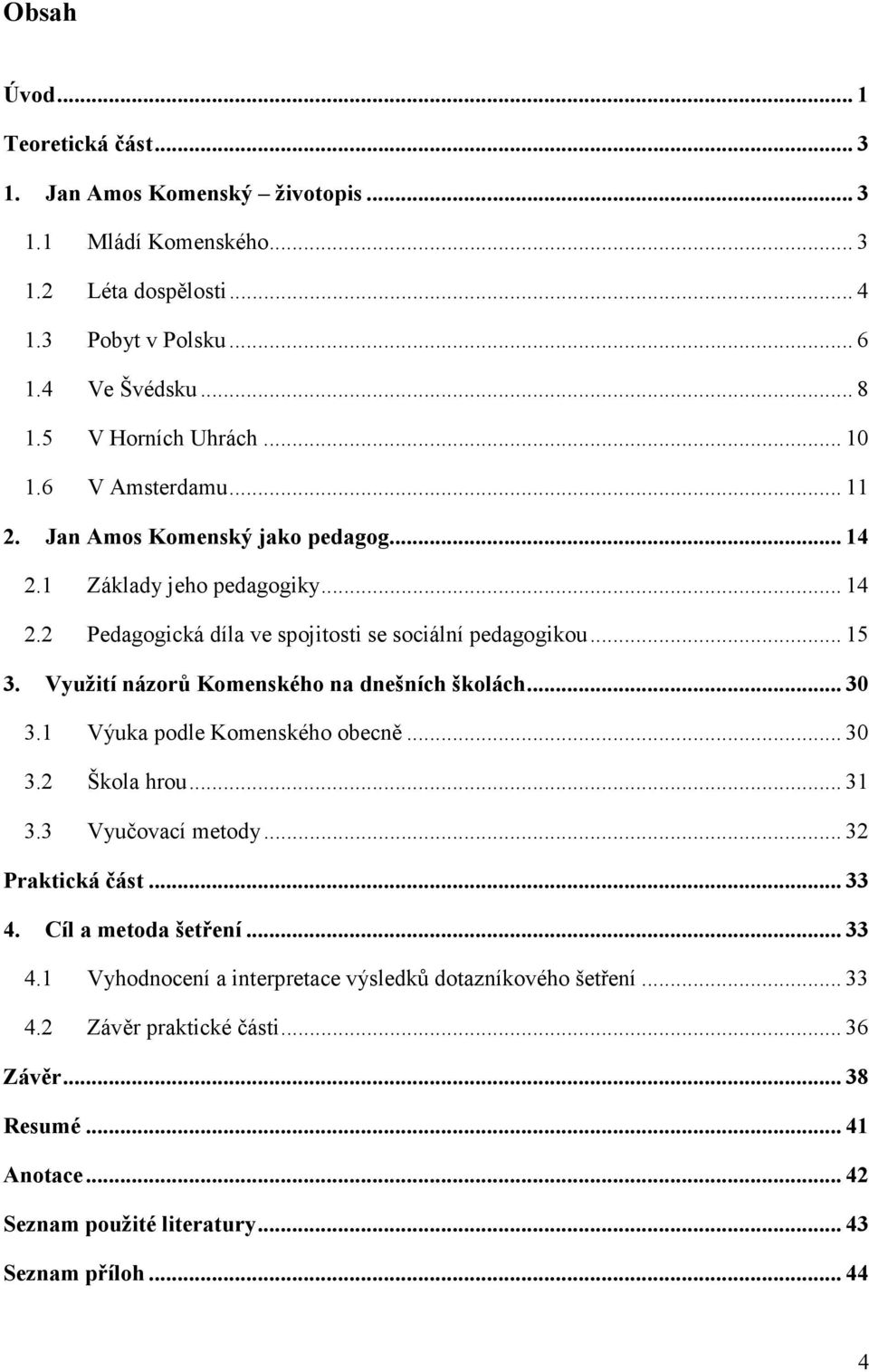 .. 15 3. Využití názorů Komenského na dnešních školách... 30 3.1 Výuka podle Komenského obecně... 30 3.2 Škola hrou... 31 3.3 Vyučovací metody... 32 Praktická část... 33 4.