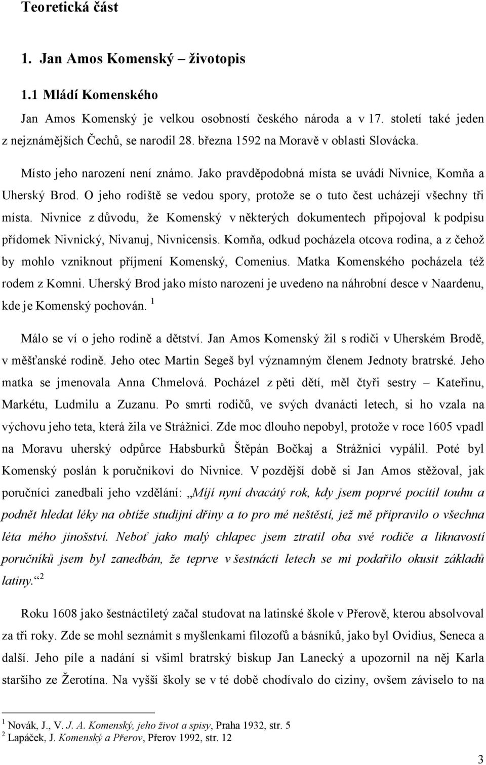 O jeho rodiště se vedou spory, protože se o tuto čest ucházejí všechny tři místa. Nivnice z důvodu, že Komenský v některých dokumentech připojoval k podpisu přídomek Nivnický, Nivanuj, Nivnicensis.