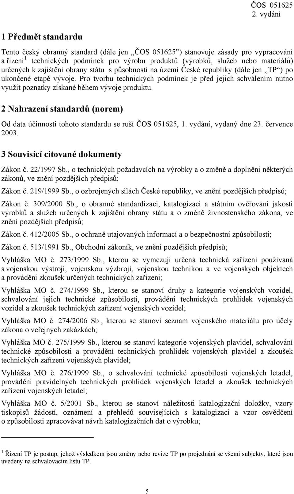 Pro tvorbu technických podmínek je před jejich schválením nutno využít poznatky získané během vývoje produktu. 2 Nahrazení standardů (norem) Od data účinnosti tohoto standardu se ruší ČOS 051625, 1.