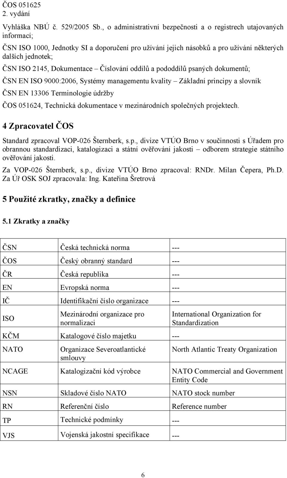 Dokumentace Číslování oddílů a pododdílů psaných dokumentů; ČSN EN ISO 9000:2006, Systémy managementu kvality Základní principy a slovník ČSN EN 13306 Terminologie údržby ČOS 051624, Technická