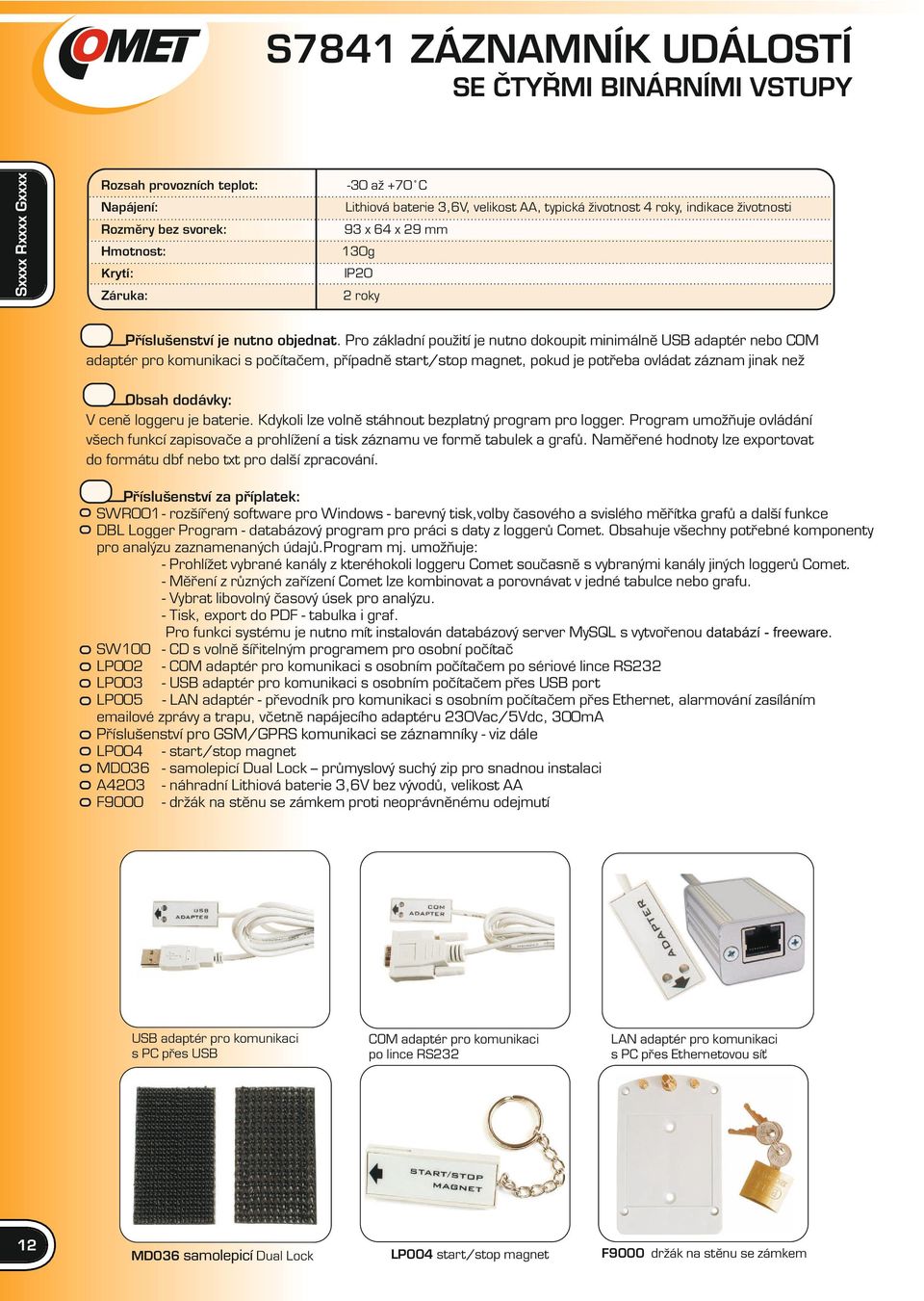 Pro základní použití je nutno dokoupit minimálně USB adaptér nebo COM adaptér pro komunikaci s počítačem, případně start/stop magnet, pokud je potřeba ovládat záznam jinak než Obsah dodávky: V ceně