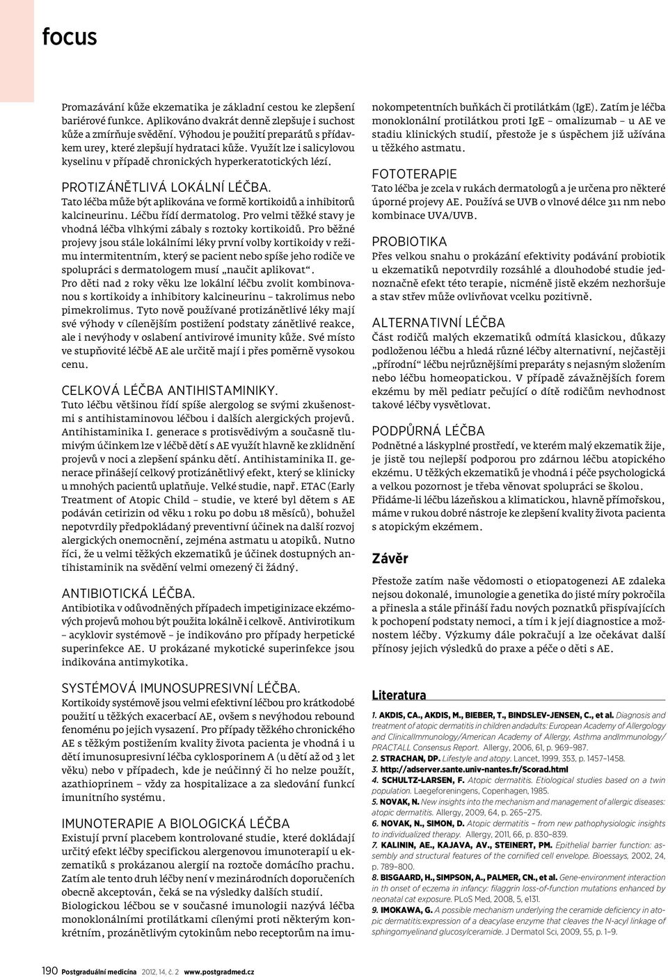 Tato léčba může být aplikována ve formě kortikoidů a inhibitorů kalcineurinu. Léčbu řídí dermatolog. Pro velmi těžké stavy je vhodná léčba vlhkými zábaly s roztoky kortikoidů.