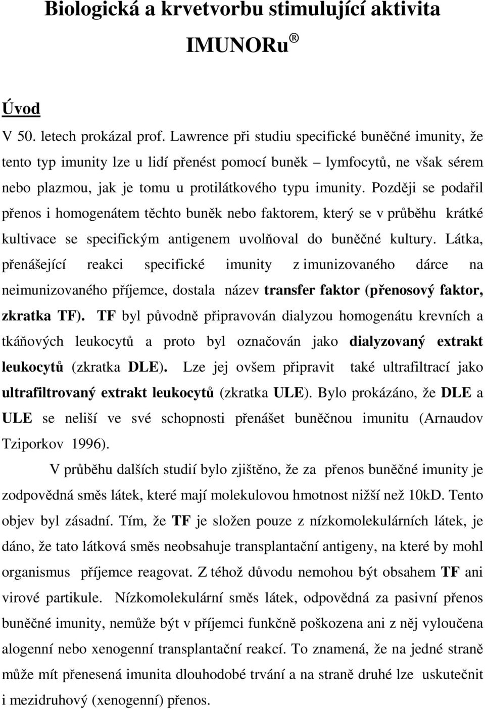 Později se podařil přenos i homogenátem těchto buněk nebo faktorem, který se v průběhu krátké kultivace se specifickým antigenem uvolňoval do buněčné kultury.