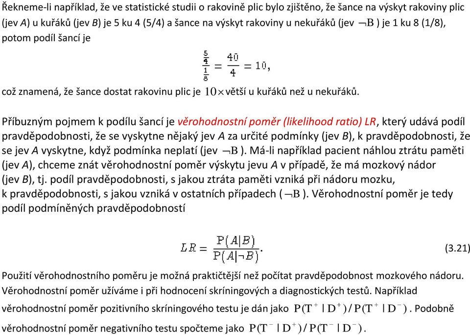 Příbuzným pojmem k podílu šancí je věrohodnostní poměr (likelihood ratio) LR, který udává podíl pravděpodobnosti, že se vyskytne nějaký jev A za určité podmínky (jev, k pravděpodobnosti, že se jev A