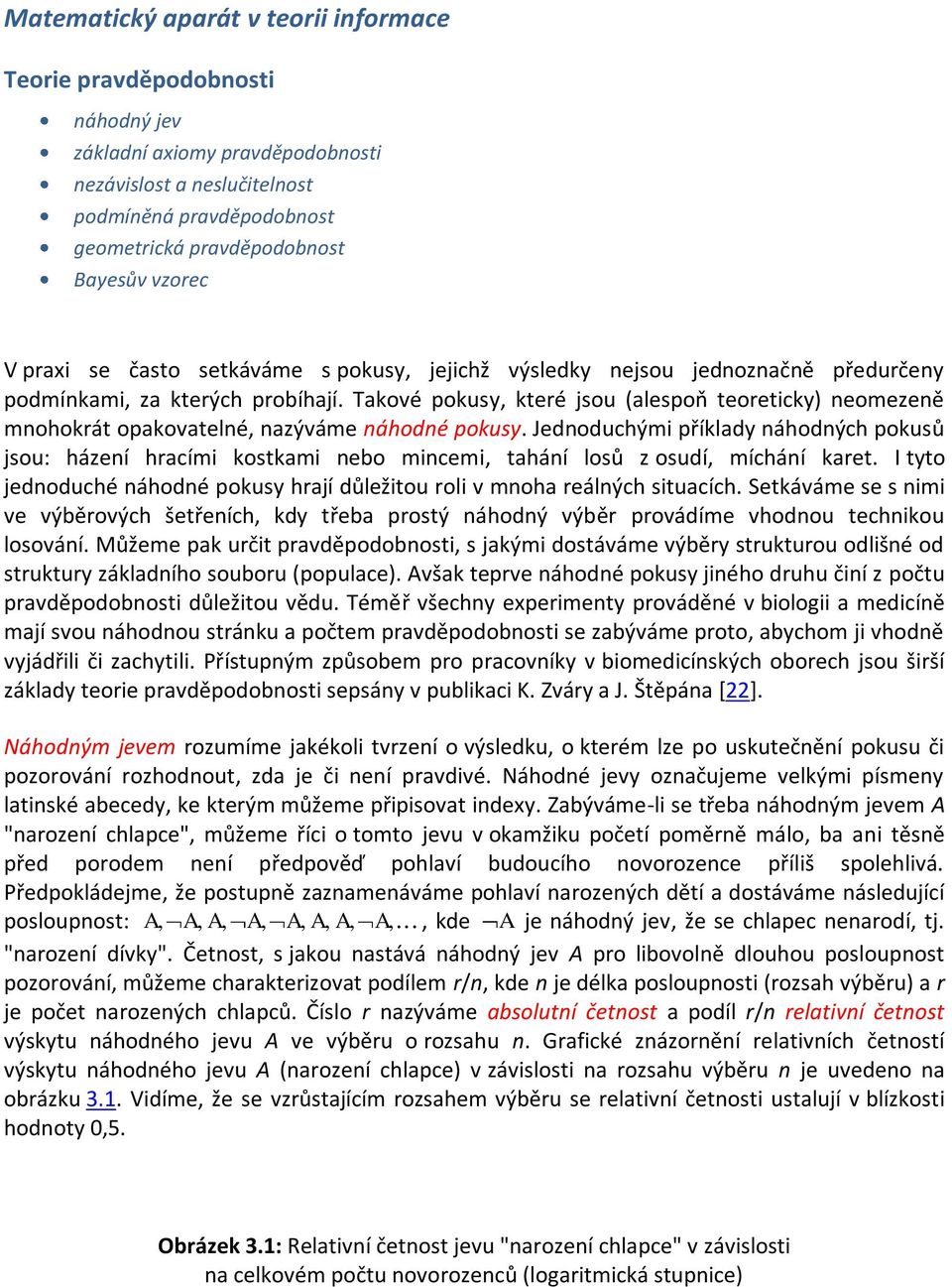 Takové pokusy, které jsou (alespoň teoreticky) neomezeně mnohokrát opakovatelné, nazýváme náhodné pokusy.