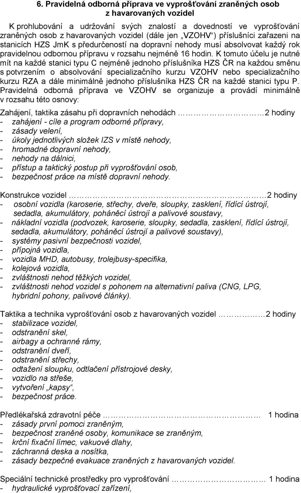 K tomuto účelu je nutné mít na každé stanici typu C nejméně jednoho příslušníka HZS ČR na každou směnu s potvrzením o absolvování specializačního kurzu VZOHV nebo specializačního kurzu RZ a dále