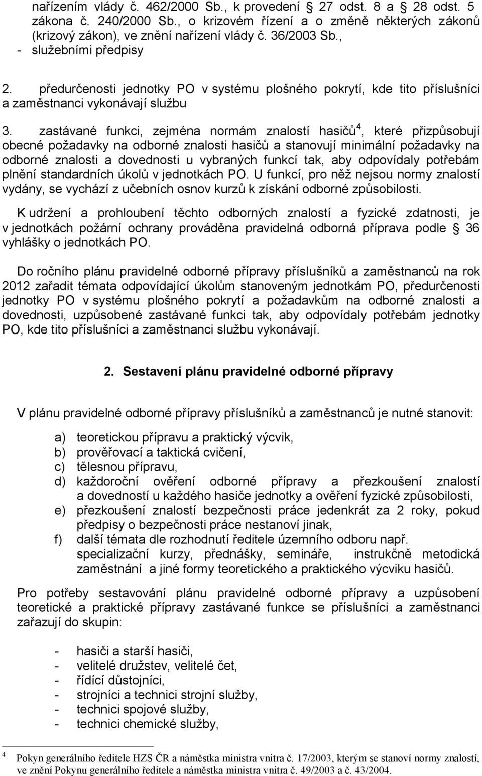 zastávané funkci, zejména normám znalostí hasičů 4, které přizpůsobují obecné požadavky na odborné znalosti hasičů a stanovují minimální požadavky na odborné znalosti a dovednosti u vybraných funkcí